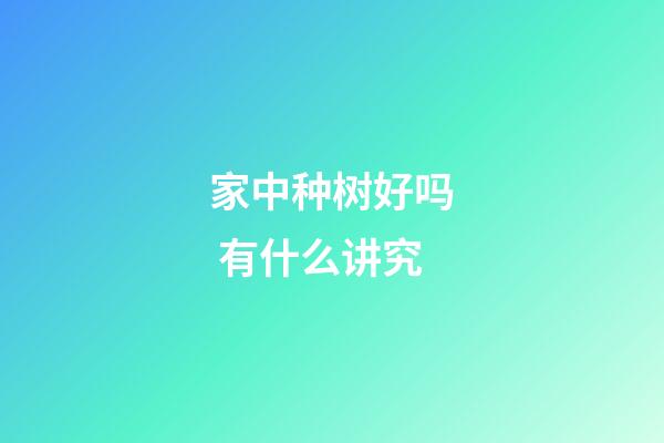 家中种树好吗 有什么讲究